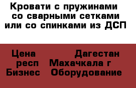 Кровати с пружинами, со сварными сетками или со спинками из ДСП › Цена ­ 1 000 - Дагестан респ., Махачкала г. Бизнес » Оборудование   